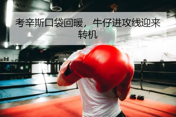 考辛斯口袋回暖，牛仔进攻线迎来转机